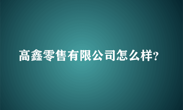 高鑫零售有限公司怎么样？