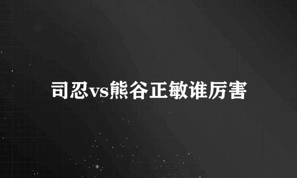 司忍vs熊谷正敏谁厉害