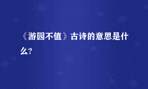 《游园不值》古诗的意思是什么?