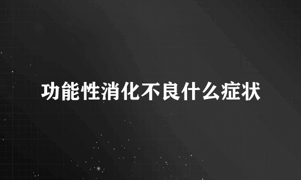 功能性消化不良什么症状