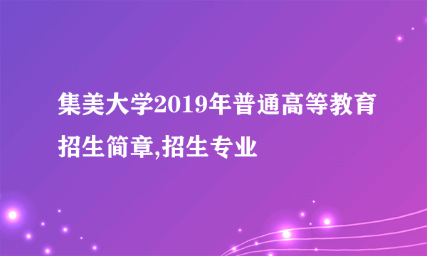 集美大学2019年普通高等教育招生简章,招生专业