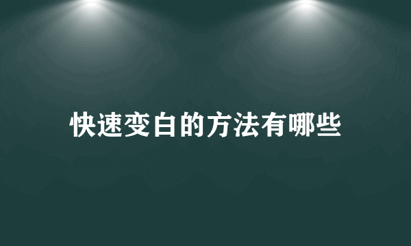 快速变白的方法有哪些