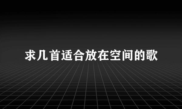 求几首适合放在空间的歌