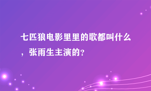 七匹狼电影里里的歌都叫什么，张雨生主演的？