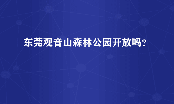 东莞观音山森林公园开放吗？