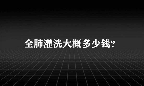 全肺灌洗大概多少钱？