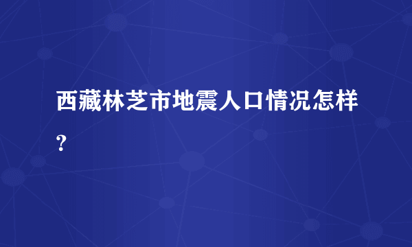 西藏林芝市地震人口情况怎样？