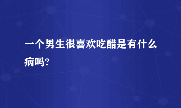 一个男生很喜欢吃醋是有什么病吗?