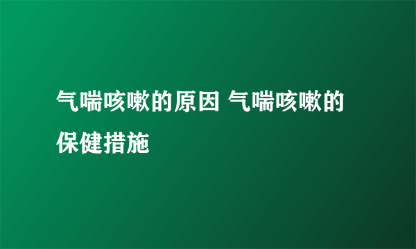 气喘咳嗽的原因 气喘咳嗽的保健措施