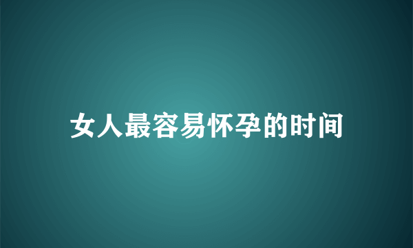 女人最容易怀孕的时间