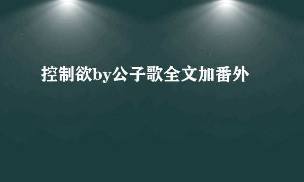 控制欲by公子歌全文加番外