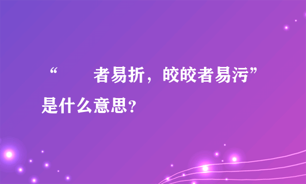 “峣峣者易折，皎皎者易污”是什么意思？