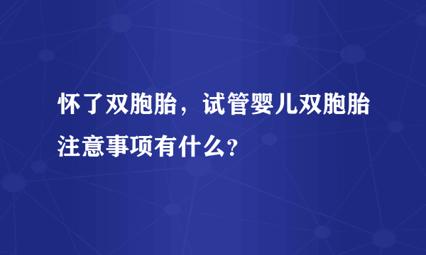 怀了双胞胎，试管婴儿双胞胎注意事项有什么？