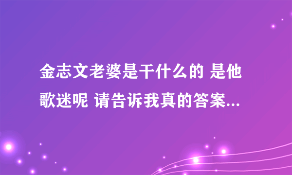 金志文老婆是干什么的 是他歌迷呢 请告诉我真的答案 不要乱讲