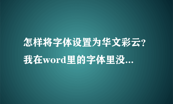 怎样将字体设置为华文彩云？我在word里的字体里没有华文彩云这一项啊