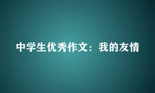 中学生优秀作文：我的友情