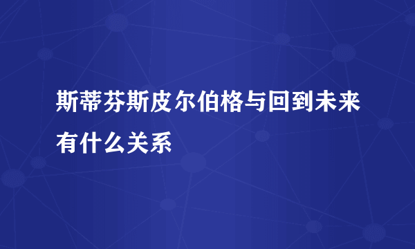 斯蒂芬斯皮尔伯格与回到未来有什么关系