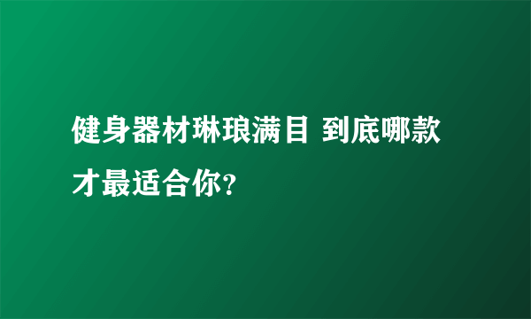 健身器材琳琅满目 到底哪款才最适合你？