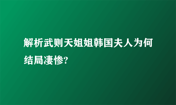 解析武则天姐姐韩国夫人为何结局凄惨?