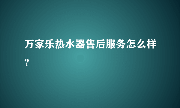 万家乐热水器售后服务怎么样？