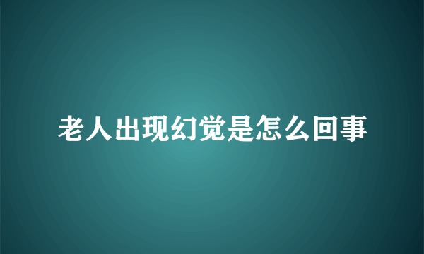 老人出现幻觉是怎么回事