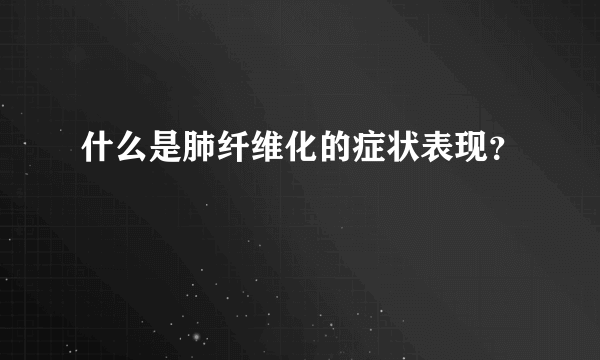 什么是肺纤维化的症状表现？