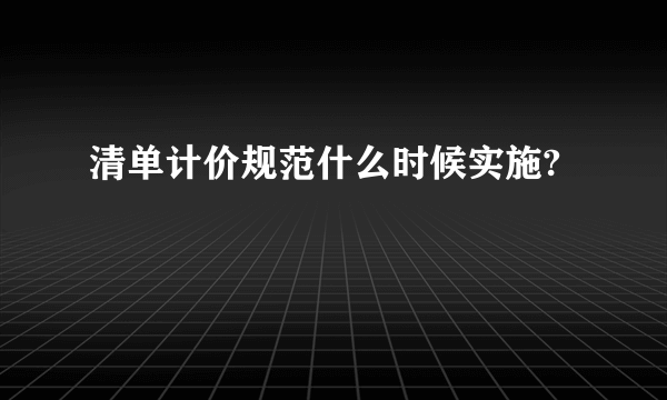 清单计价规范什么时候实施?