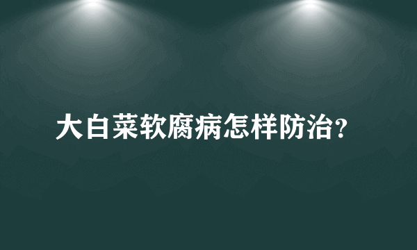 大白菜软腐病怎样防治？