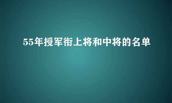 55年授军衔上将和中将的名单