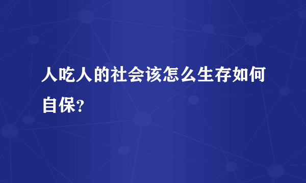 人吃人的社会该怎么生存如何自保？