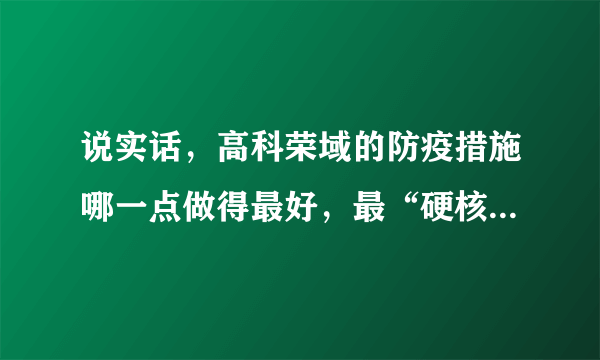 说实话，高科荣域的防疫措施哪一点做得最好，最“硬核”？原因是？