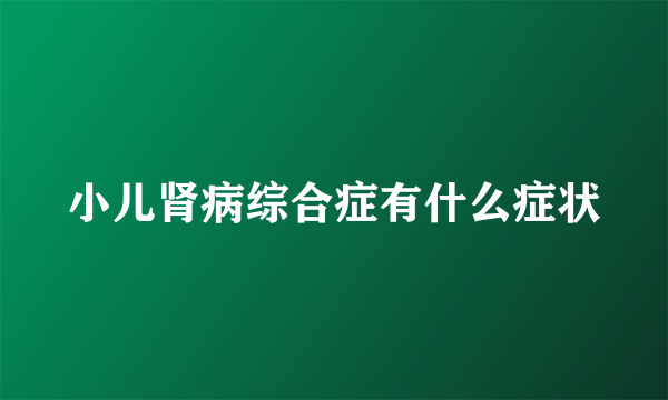 小儿肾病综合症有什么症状