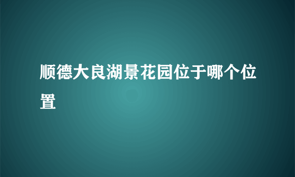 顺德大良湖景花园位于哪个位置