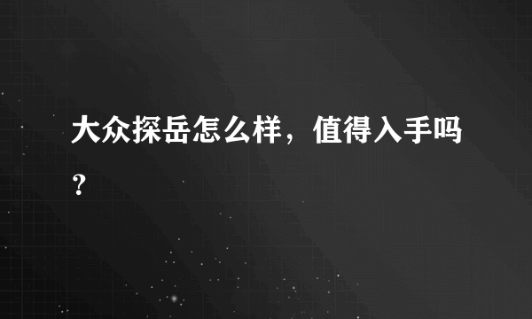 大众探岳怎么样，值得入手吗？