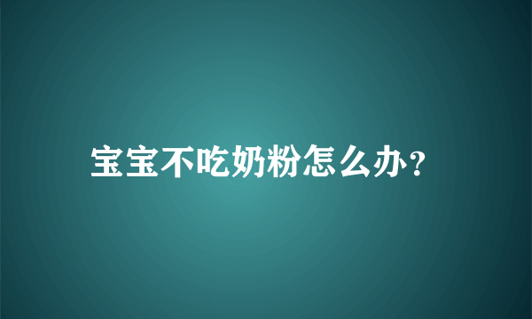 宝宝不吃奶粉怎么办？