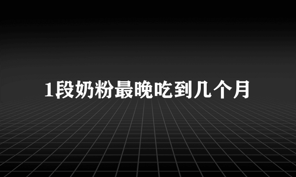 1段奶粉最晚吃到几个月