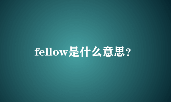 fellow是什么意思？