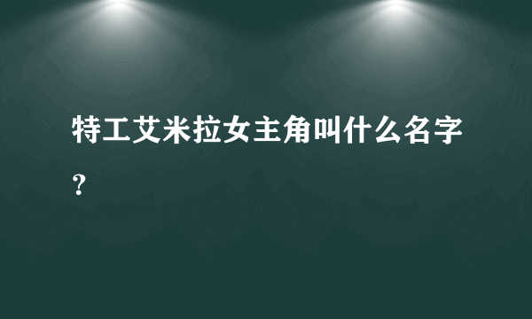 特工艾米拉女主角叫什么名字？