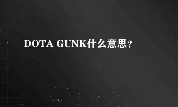 DOTA GUNK什么意思？