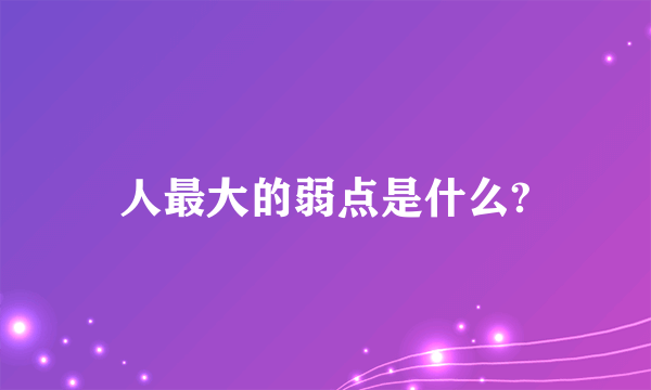 人最大的弱点是什么?