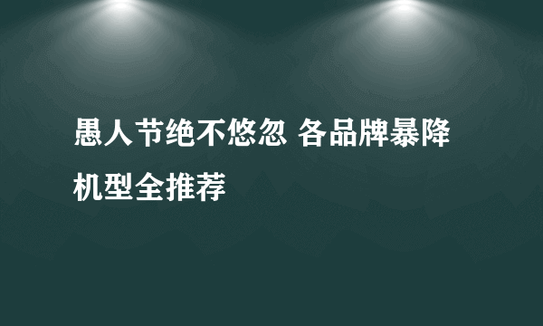 愚人节绝不悠忽 各品牌暴降机型全推荐