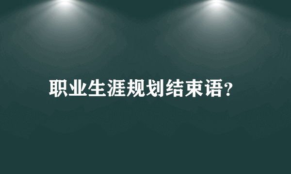 职业生涯规划结束语？