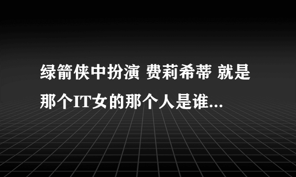 绿箭侠中扮演 费莉希蒂 就是那个IT女的那个人是谁扮演的 求神解