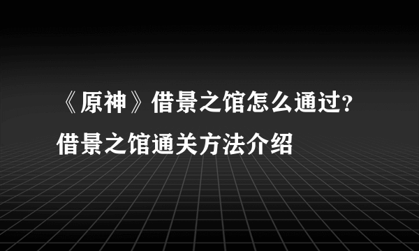 《原神》借景之馆怎么通过？借景之馆通关方法介绍