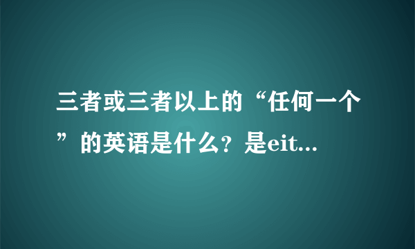 三者或三者以上的“任何一个”的英语是什么？是either吗？如果不是是什么？