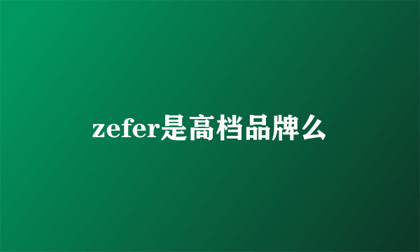 zefer是高档品牌么