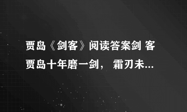 贾岛《剑客》阅读答案剑 客贾岛十年磨一剑， 霜刃未曾试。今日把示君， 谁有不平事？8、本诗塑造了一个怎样的剑客形象？请做简要分析。（4分）9、这首诗表达了诗人怎样的人生理想？主要运用了哪种表现手法？（4分）