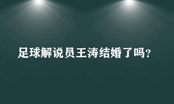 足球解说员王涛结婚了吗？