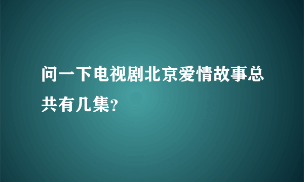 问一下电视剧北京爱情故事总共有几集？