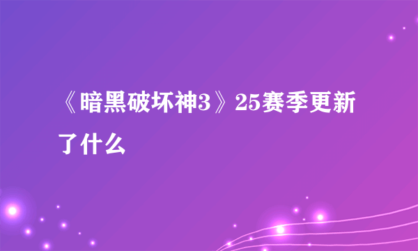 《暗黑破坏神3》25赛季更新了什么